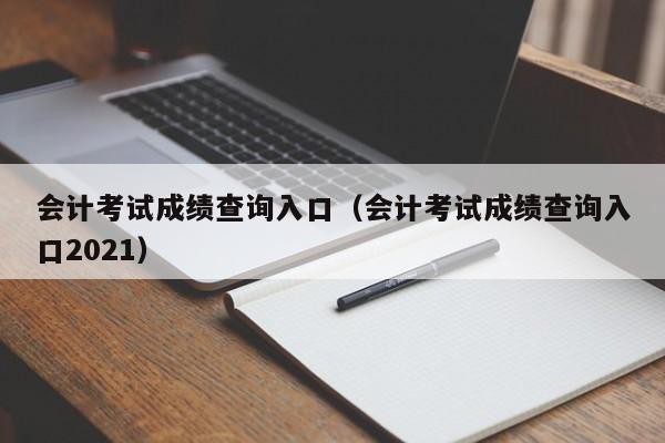 会计考试成绩查询入口（会计考试成绩查询入口2021）